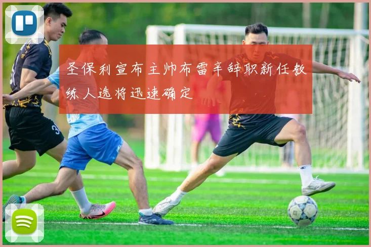 圣保利宣布主帅布雷辛辞职新任教练人选将迅速确定