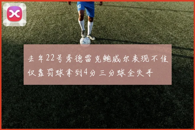 去年22号秀德雷克鲍威尔表现不佳仅靠罚球拿到4分三分球全失手